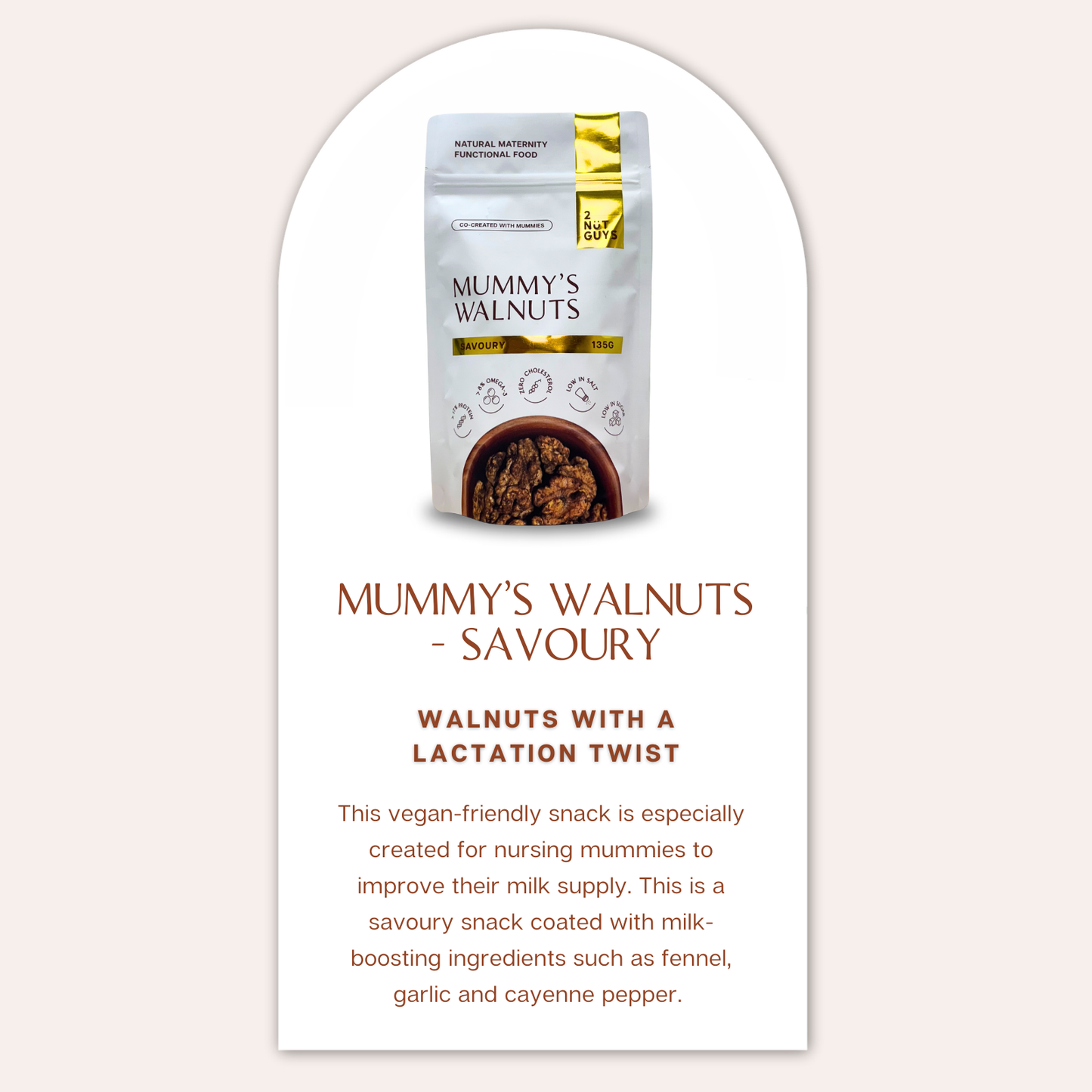 A pack of 2NUTGUYS Mummy's Walnuts - Savoury with the text "2NUTGUYS Mummy's Walnuts - Savoury" directly below it. Below the product name, a bold text says "Walnuts with a Lactation Twist". Below this, it describes the product as "This vegan-friendly snack is especially created for nursing mummies to improve their milk supply. This is a savoury snack coated with milk-boosting ingredients such as fennel, garlic and cayenne pepper."